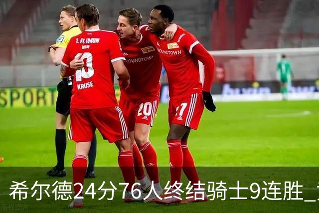 希尔德24分76人终结骑士9连胜 黄蜂力克步行者